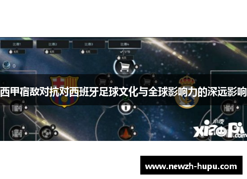 西甲宿敌对抗对西班牙足球文化与全球影响力的深远影响
