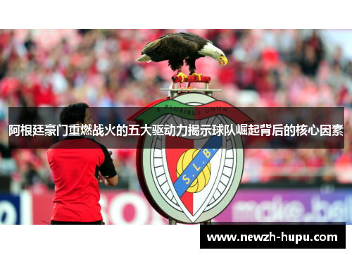 阿根廷豪门重燃战火的五大驱动力揭示球队崛起背后的核心因素