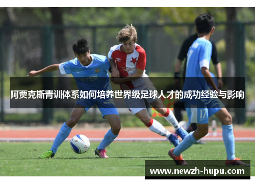 阿贾克斯青训体系如何培养世界级足球人才的成功经验与影响