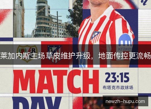 莱加内斯主场草皮维护升级，地面传控更流畅